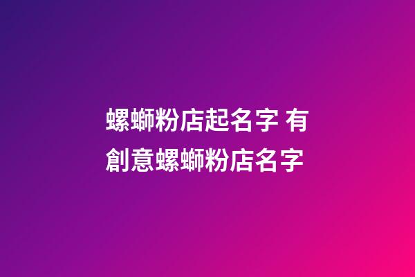 螺螄粉店起名字 有創意螺螄粉店名字-第1張-店鋪起名-玄機派